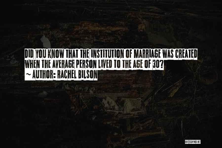 Rachel Bilson Quotes: Did You Know That The Institution Of Marriage Was Created When The Average Person Lived To The Age Of 30?