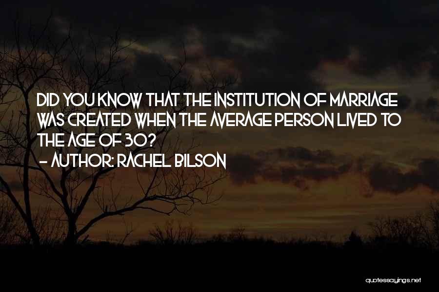 Rachel Bilson Quotes: Did You Know That The Institution Of Marriage Was Created When The Average Person Lived To The Age Of 30?