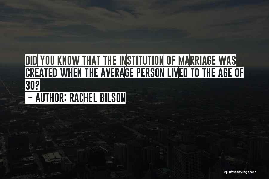 Rachel Bilson Quotes: Did You Know That The Institution Of Marriage Was Created When The Average Person Lived To The Age Of 30?