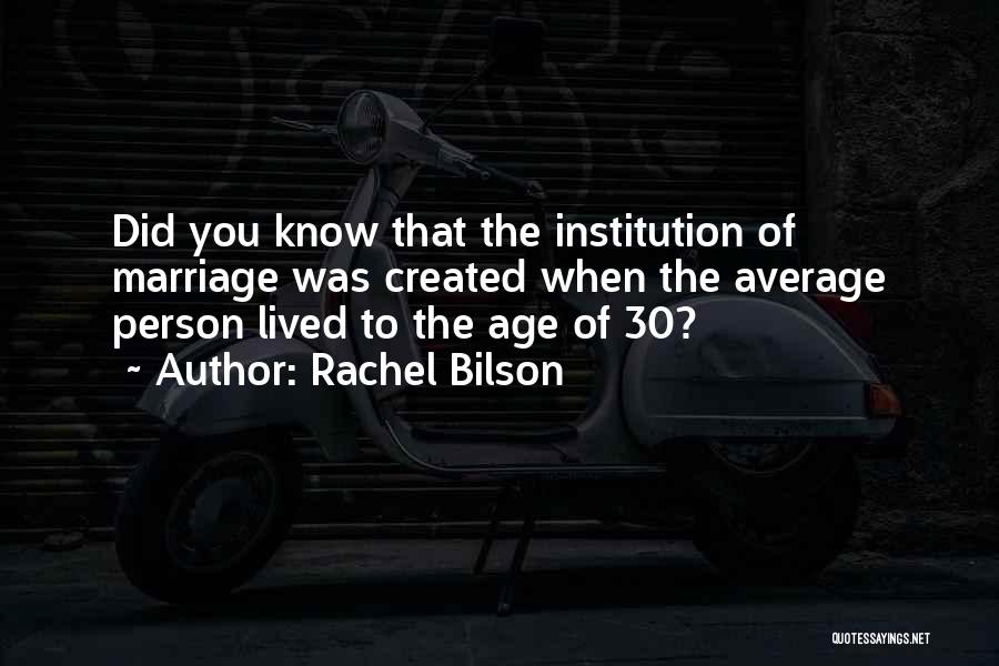 Rachel Bilson Quotes: Did You Know That The Institution Of Marriage Was Created When The Average Person Lived To The Age Of 30?