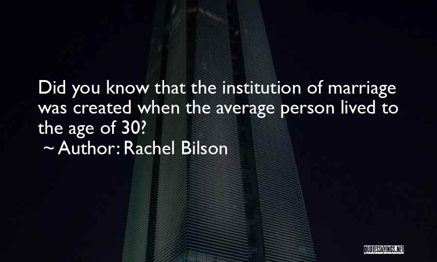 Rachel Bilson Quotes: Did You Know That The Institution Of Marriage Was Created When The Average Person Lived To The Age Of 30?