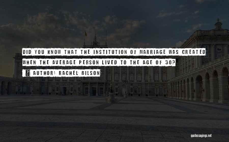 Rachel Bilson Quotes: Did You Know That The Institution Of Marriage Was Created When The Average Person Lived To The Age Of 30?