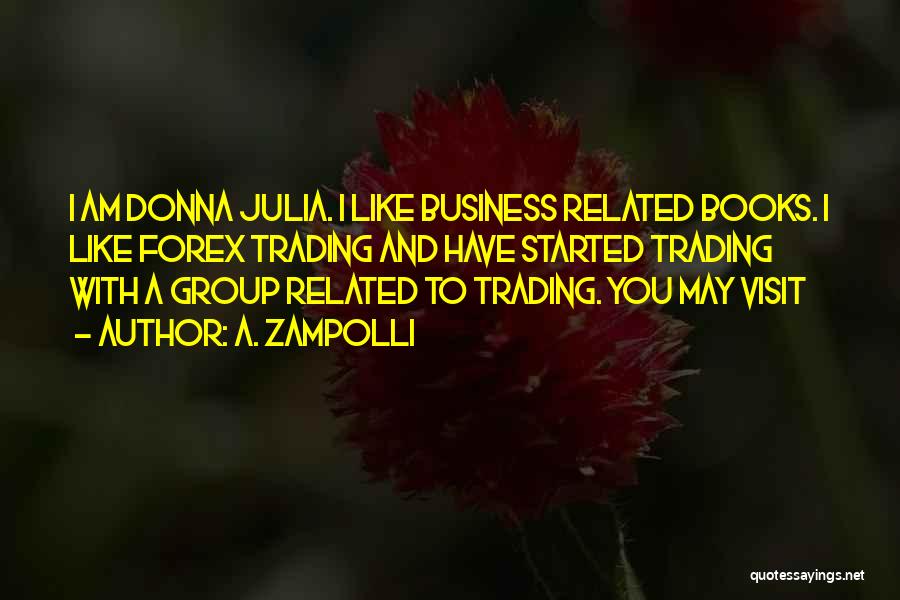 A. Zampolli Quotes: I Am Donna Julia. I Like Business Related Books. I Like Forex Trading And Have Started Trading With A Group