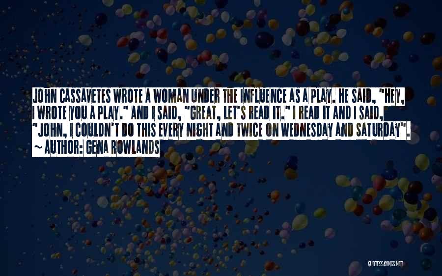 Gena Rowlands Quotes: John Cassavetes Wrote A Woman Under The Influence As A Play. He Said, Hey, I Wrote You A Play. And