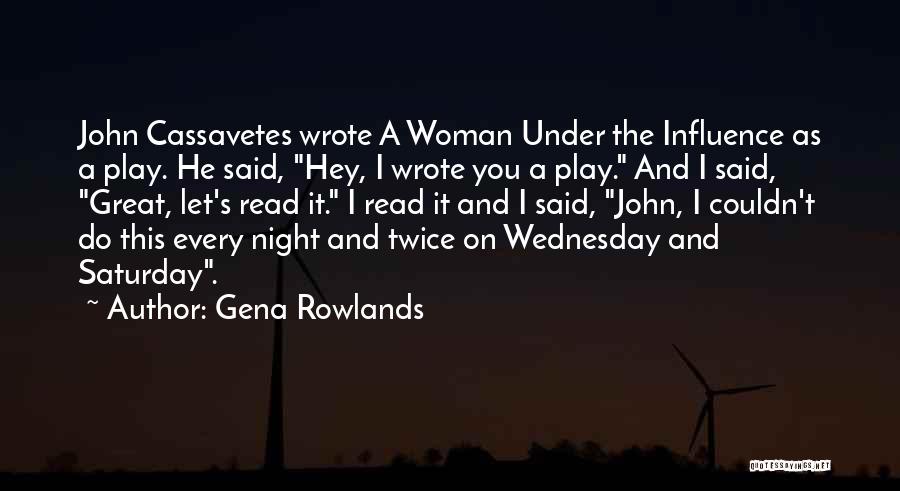 Gena Rowlands Quotes: John Cassavetes Wrote A Woman Under The Influence As A Play. He Said, Hey, I Wrote You A Play. And