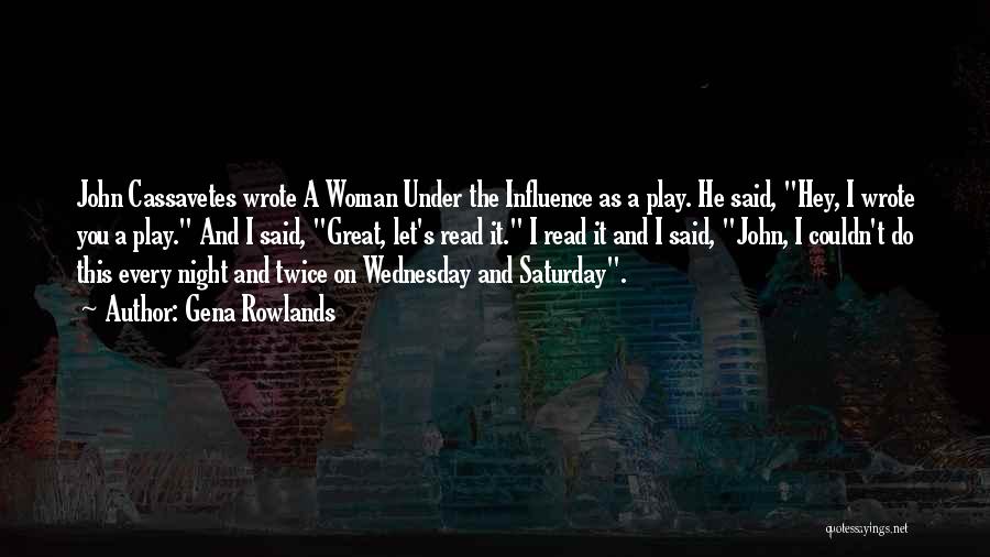 Gena Rowlands Quotes: John Cassavetes Wrote A Woman Under The Influence As A Play. He Said, Hey, I Wrote You A Play. And