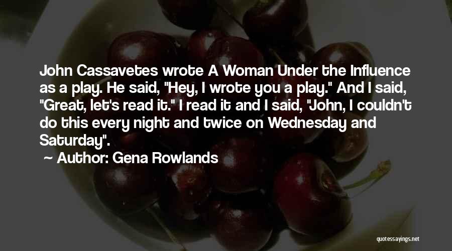 Gena Rowlands Quotes: John Cassavetes Wrote A Woman Under The Influence As A Play. He Said, Hey, I Wrote You A Play. And