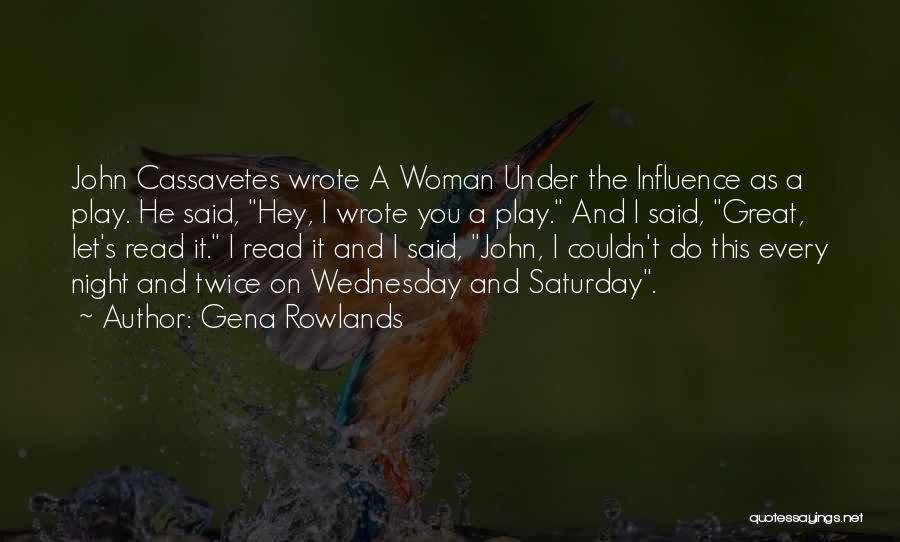 Gena Rowlands Quotes: John Cassavetes Wrote A Woman Under The Influence As A Play. He Said, Hey, I Wrote You A Play. And