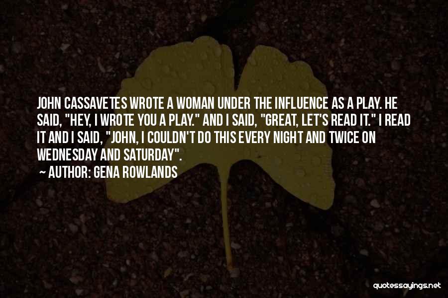 Gena Rowlands Quotes: John Cassavetes Wrote A Woman Under The Influence As A Play. He Said, Hey, I Wrote You A Play. And