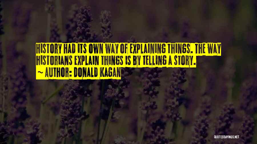 Donald Kagan Quotes: History Had Its Own Way Of Explaining Things. The Way Historians Explain Things Is By Telling A Story.
