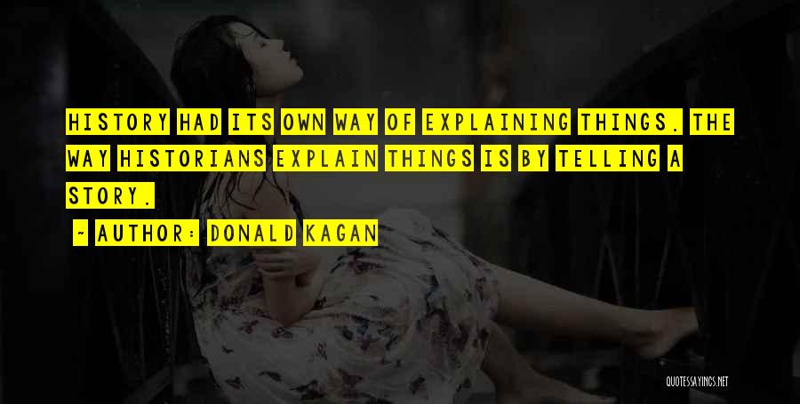 Donald Kagan Quotes: History Had Its Own Way Of Explaining Things. The Way Historians Explain Things Is By Telling A Story.