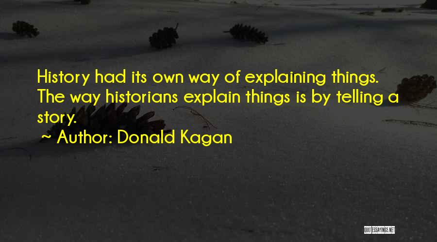 Donald Kagan Quotes: History Had Its Own Way Of Explaining Things. The Way Historians Explain Things Is By Telling A Story.