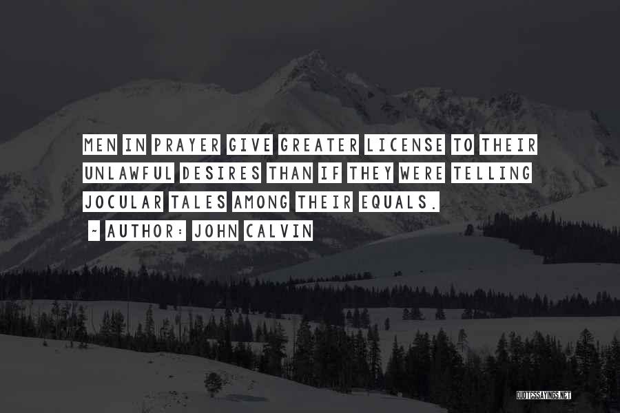 John Calvin Quotes: Men In Prayer Give Greater License To Their Unlawful Desires Than If They Were Telling Jocular Tales Among Their Equals.