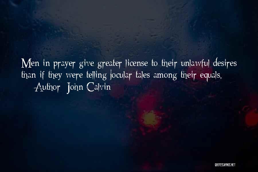 John Calvin Quotes: Men In Prayer Give Greater License To Their Unlawful Desires Than If They Were Telling Jocular Tales Among Their Equals.
