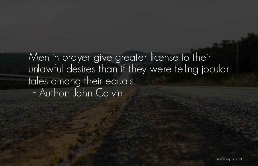 John Calvin Quotes: Men In Prayer Give Greater License To Their Unlawful Desires Than If They Were Telling Jocular Tales Among Their Equals.
