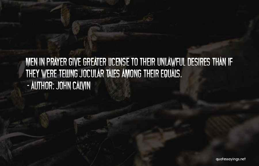 John Calvin Quotes: Men In Prayer Give Greater License To Their Unlawful Desires Than If They Were Telling Jocular Tales Among Their Equals.