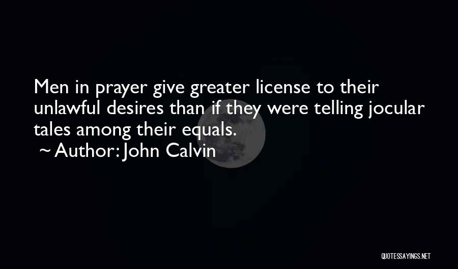 John Calvin Quotes: Men In Prayer Give Greater License To Their Unlawful Desires Than If They Were Telling Jocular Tales Among Their Equals.