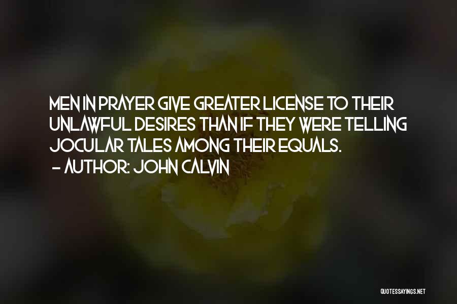 John Calvin Quotes: Men In Prayer Give Greater License To Their Unlawful Desires Than If They Were Telling Jocular Tales Among Their Equals.