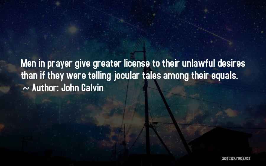 John Calvin Quotes: Men In Prayer Give Greater License To Their Unlawful Desires Than If They Were Telling Jocular Tales Among Their Equals.