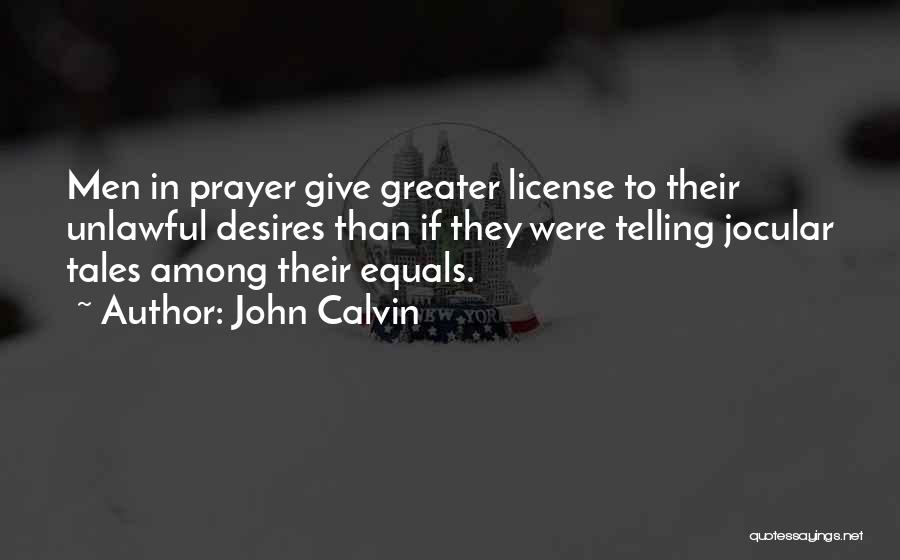 John Calvin Quotes: Men In Prayer Give Greater License To Their Unlawful Desires Than If They Were Telling Jocular Tales Among Their Equals.
