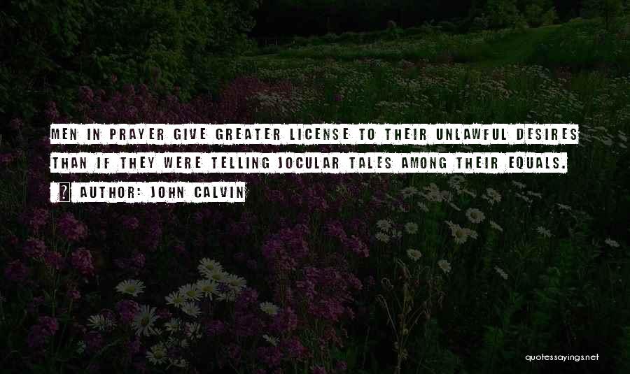 John Calvin Quotes: Men In Prayer Give Greater License To Their Unlawful Desires Than If They Were Telling Jocular Tales Among Their Equals.