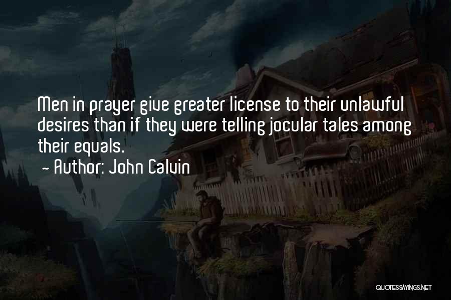 John Calvin Quotes: Men In Prayer Give Greater License To Their Unlawful Desires Than If They Were Telling Jocular Tales Among Their Equals.