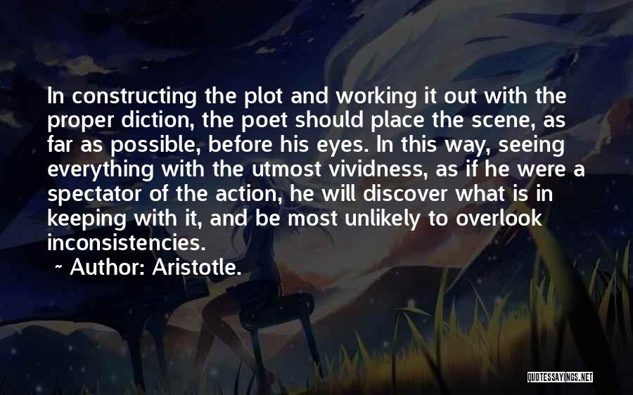 Aristotle. Quotes: In Constructing The Plot And Working It Out With The Proper Diction, The Poet Should Place The Scene, As Far