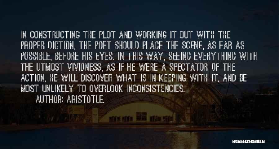 Aristotle. Quotes: In Constructing The Plot And Working It Out With The Proper Diction, The Poet Should Place The Scene, As Far