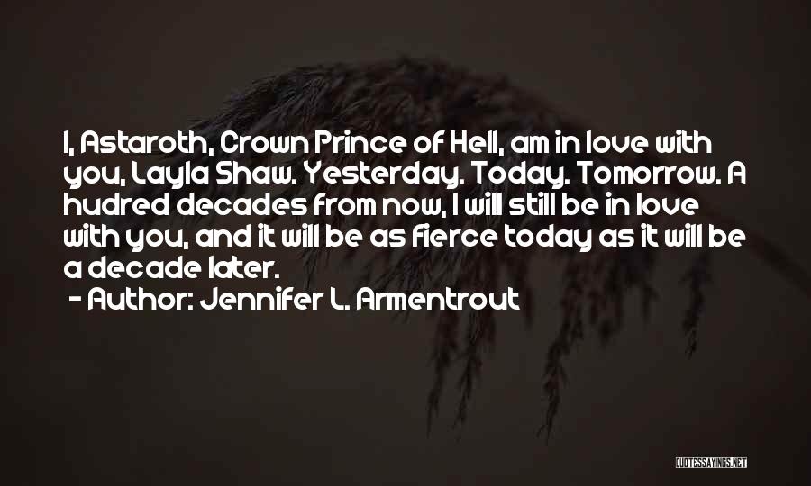 Jennifer L. Armentrout Quotes: I, Astaroth, Crown Prince Of Hell, Am In Love With You, Layla Shaw. Yesterday. Today. Tomorrow. A Hudred Decades From