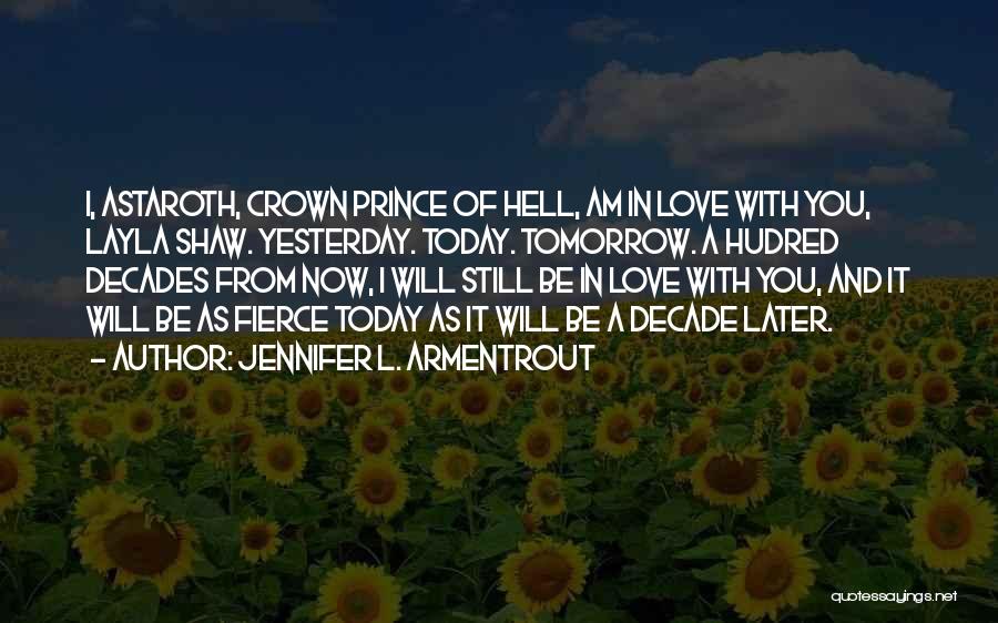 Jennifer L. Armentrout Quotes: I, Astaroth, Crown Prince Of Hell, Am In Love With You, Layla Shaw. Yesterday. Today. Tomorrow. A Hudred Decades From