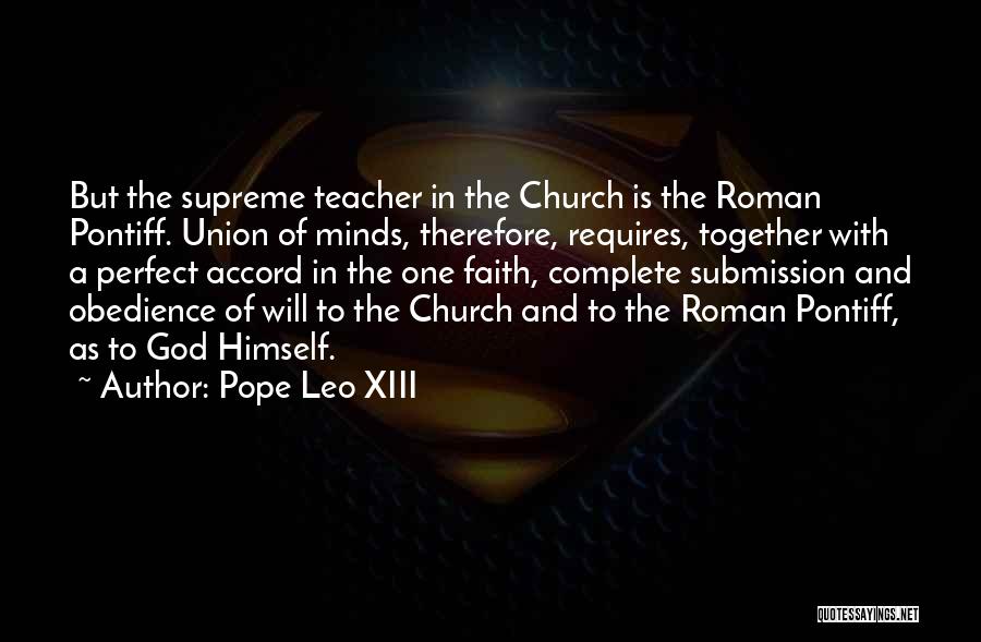 Pope Leo XIII Quotes: But The Supreme Teacher In The Church Is The Roman Pontiff. Union Of Minds, Therefore, Requires, Together With A Perfect