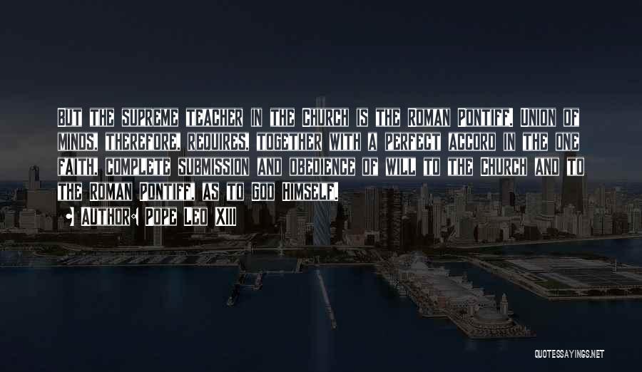 Pope Leo XIII Quotes: But The Supreme Teacher In The Church Is The Roman Pontiff. Union Of Minds, Therefore, Requires, Together With A Perfect