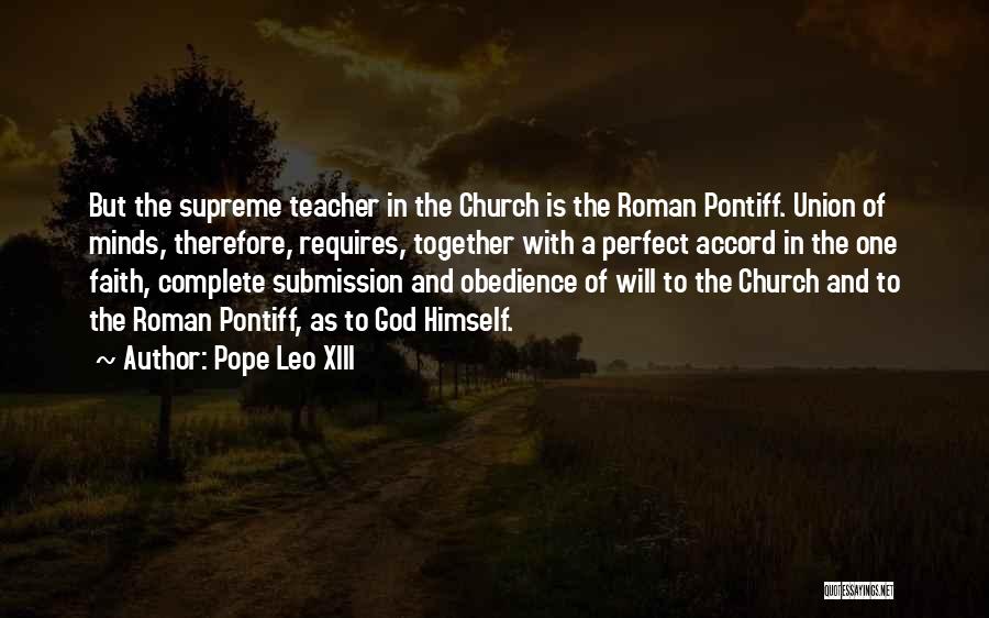Pope Leo XIII Quotes: But The Supreme Teacher In The Church Is The Roman Pontiff. Union Of Minds, Therefore, Requires, Together With A Perfect
