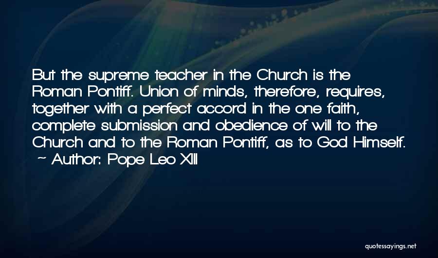 Pope Leo XIII Quotes: But The Supreme Teacher In The Church Is The Roman Pontiff. Union Of Minds, Therefore, Requires, Together With A Perfect