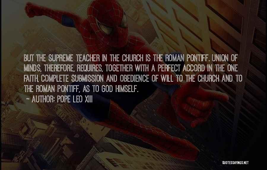 Pope Leo XIII Quotes: But The Supreme Teacher In The Church Is The Roman Pontiff. Union Of Minds, Therefore, Requires, Together With A Perfect