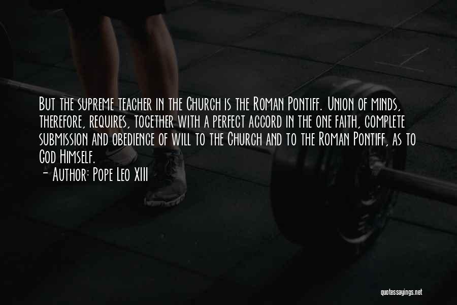 Pope Leo XIII Quotes: But The Supreme Teacher In The Church Is The Roman Pontiff. Union Of Minds, Therefore, Requires, Together With A Perfect