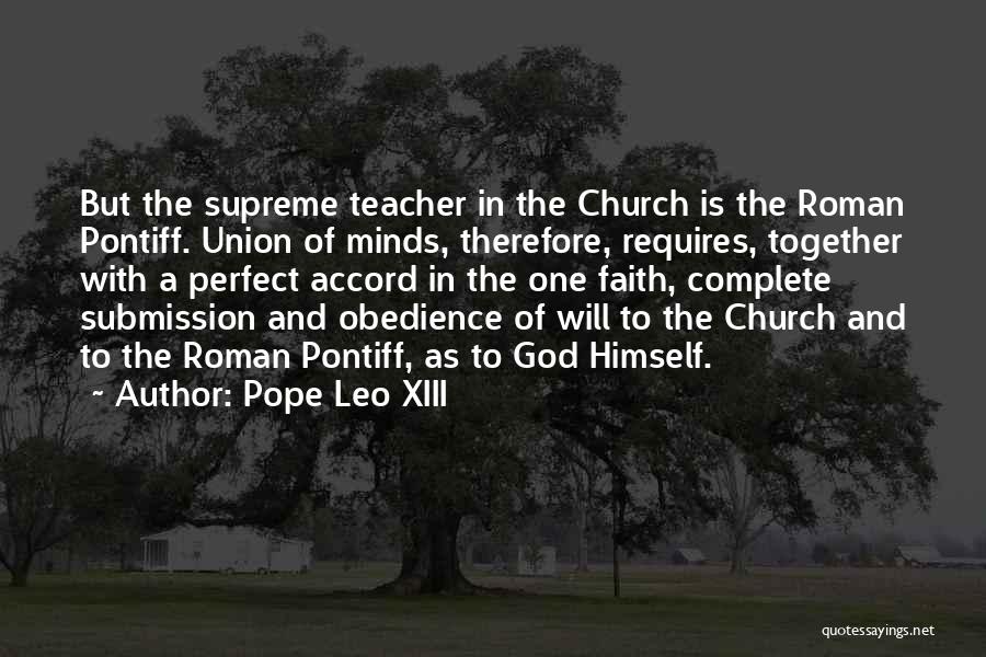 Pope Leo XIII Quotes: But The Supreme Teacher In The Church Is The Roman Pontiff. Union Of Minds, Therefore, Requires, Together With A Perfect