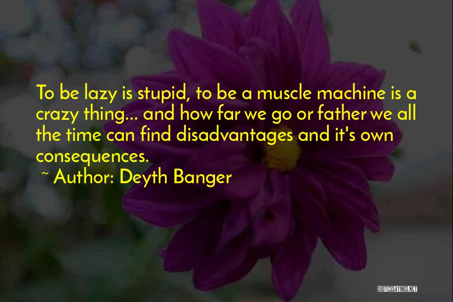 Deyth Banger Quotes: To Be Lazy Is Stupid, To Be A Muscle Machine Is A Crazy Thing... And How Far We Go Or