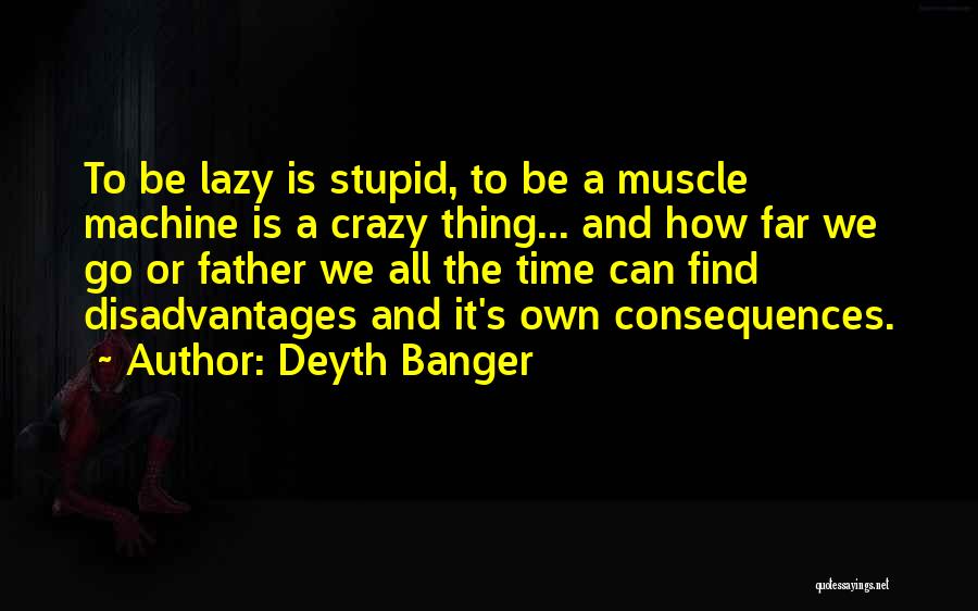 Deyth Banger Quotes: To Be Lazy Is Stupid, To Be A Muscle Machine Is A Crazy Thing... And How Far We Go Or