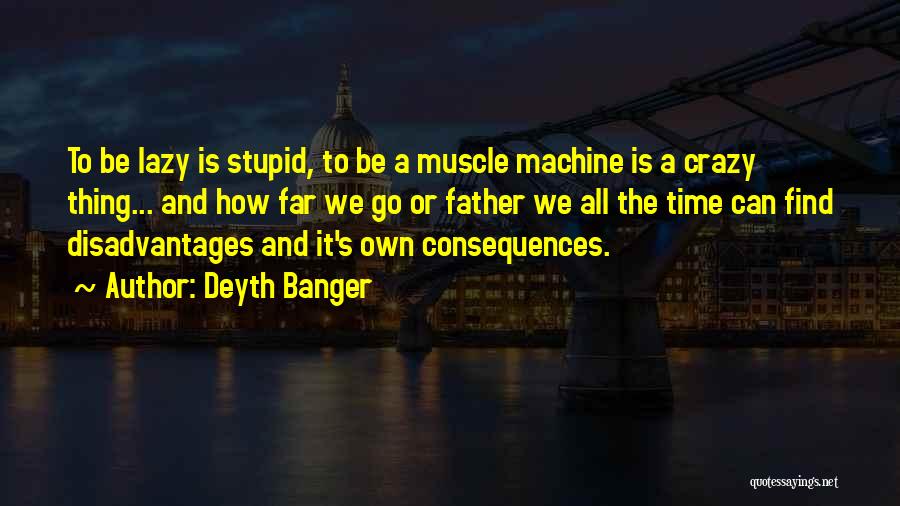 Deyth Banger Quotes: To Be Lazy Is Stupid, To Be A Muscle Machine Is A Crazy Thing... And How Far We Go Or