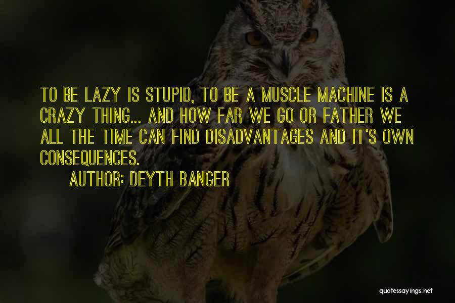 Deyth Banger Quotes: To Be Lazy Is Stupid, To Be A Muscle Machine Is A Crazy Thing... And How Far We Go Or
