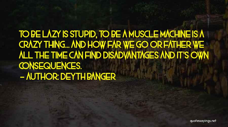 Deyth Banger Quotes: To Be Lazy Is Stupid, To Be A Muscle Machine Is A Crazy Thing... And How Far We Go Or