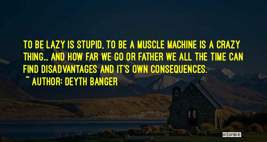 Deyth Banger Quotes: To Be Lazy Is Stupid, To Be A Muscle Machine Is A Crazy Thing... And How Far We Go Or