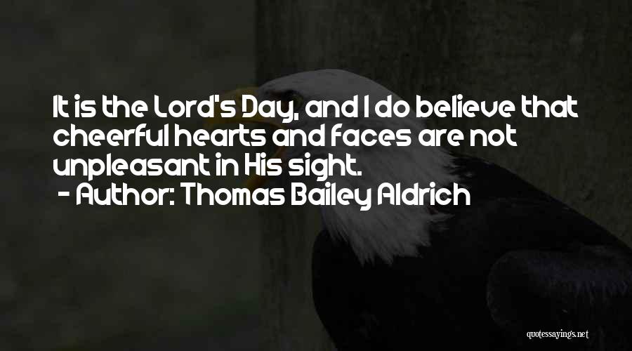 Thomas Bailey Aldrich Quotes: It Is The Lord's Day, And I Do Believe That Cheerful Hearts And Faces Are Not Unpleasant In His Sight.