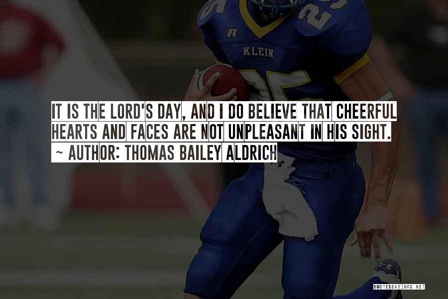 Thomas Bailey Aldrich Quotes: It Is The Lord's Day, And I Do Believe That Cheerful Hearts And Faces Are Not Unpleasant In His Sight.