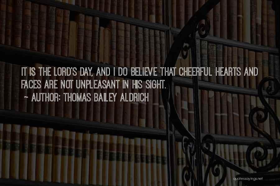Thomas Bailey Aldrich Quotes: It Is The Lord's Day, And I Do Believe That Cheerful Hearts And Faces Are Not Unpleasant In His Sight.