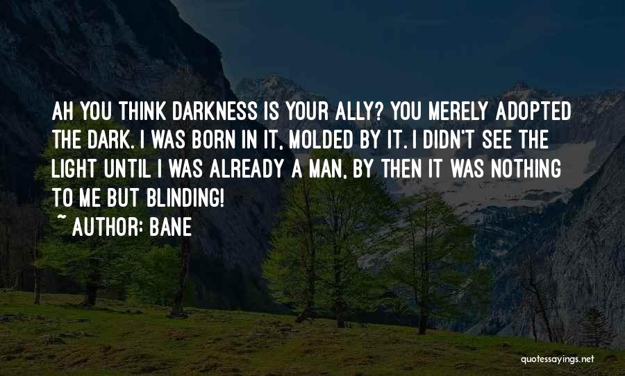 Bane Quotes: Ah You Think Darkness Is Your Ally? You Merely Adopted The Dark. I Was Born In It, Molded By It.