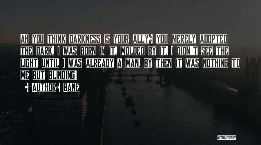 Bane Quotes: Ah You Think Darkness Is Your Ally? You Merely Adopted The Dark. I Was Born In It, Molded By It.