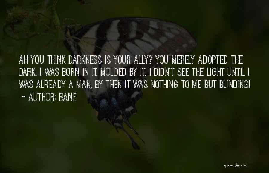 Bane Quotes: Ah You Think Darkness Is Your Ally? You Merely Adopted The Dark. I Was Born In It, Molded By It.