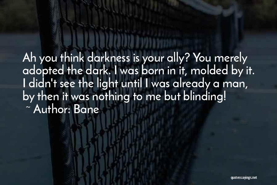 Bane Quotes: Ah You Think Darkness Is Your Ally? You Merely Adopted The Dark. I Was Born In It, Molded By It.